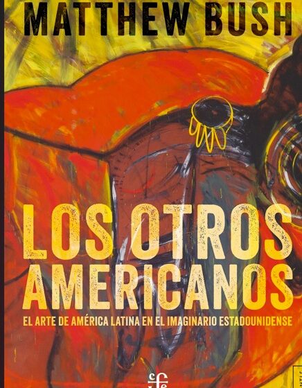 “Los otros americanos”, de Matthew Bush, un ensayo clave sobre cómo EE. UU. imagina y consume el arte latinoamericano